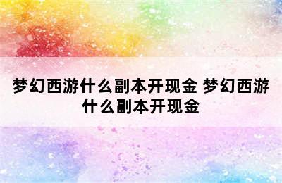 梦幻西游什么副本开现金 梦幻西游什么副本开现金